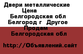 Двери металлические. › Цена ­ 1 000 - Белгородская обл., Белгород г. Другое » Продам   . Белгородская обл.